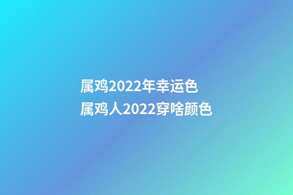 属鸡2022年幸运色 属鸡人2022穿啥颜色-第1张-观点-玄机派